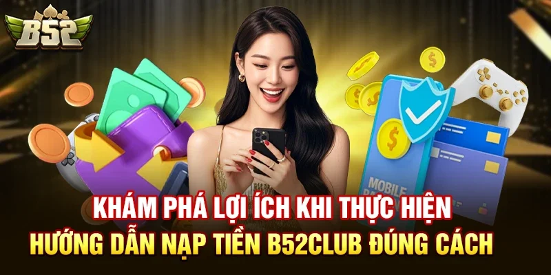 kham pha loi ich khi thuc hien huong dan nap tien b52club dung cach Hướng dẫn nạp tiền B52club chi tiết bằng thẻ cào/ngân hàng?