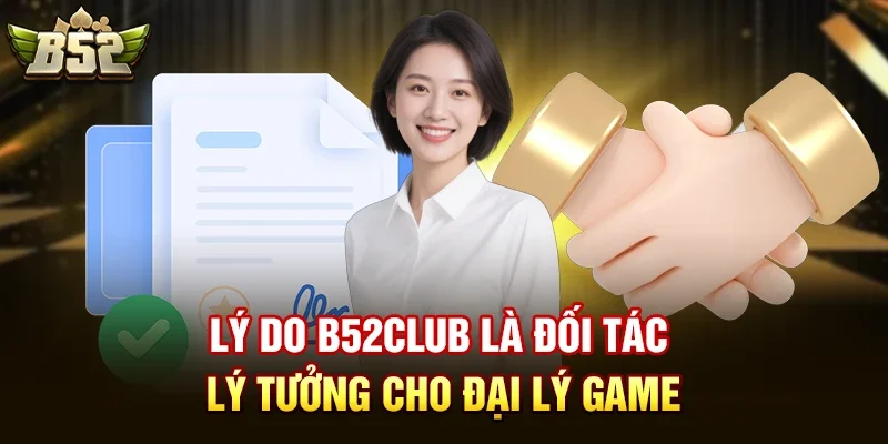 ly do b52club la doi tac ly tuong cho dai ly game Chương trình đại lý B52club có gì hấp dẫn?