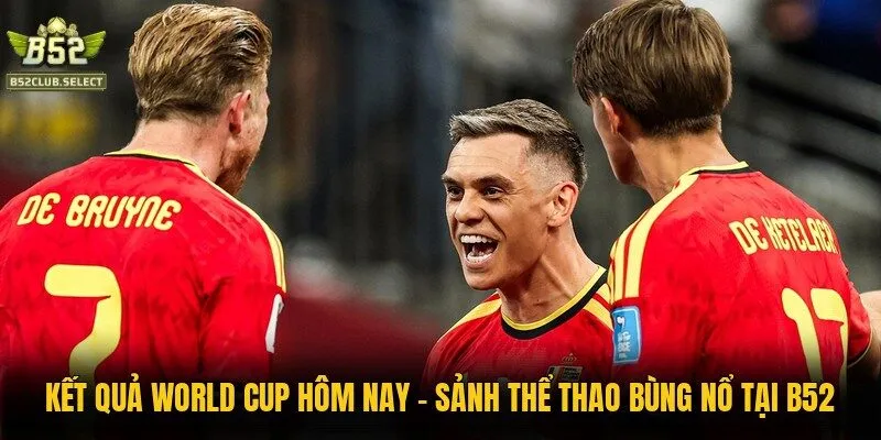 Kết Quả World Cup Hôm Nay