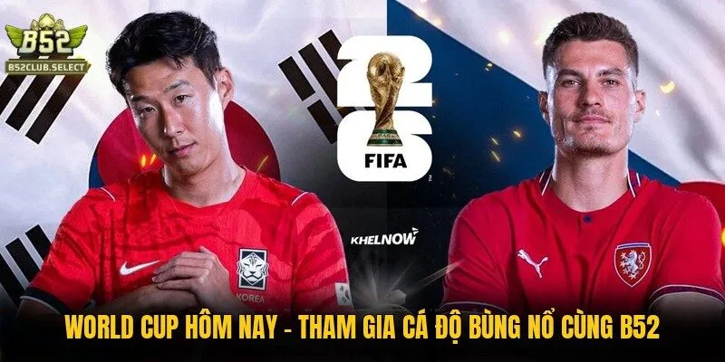 world cup hom nay tham gia ca do bung no cung b52 World Cup Hôm Nay